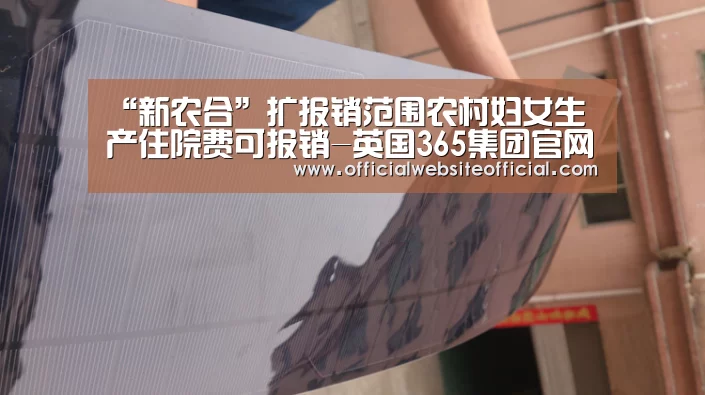 “新农合”扩报销范围农村妇女生产住院费可报销-英国365集团官网(图1) 英国上市公司365