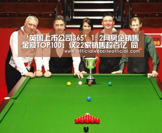‘英国上市公司365’1-2月房企销售金额TOP100:仅22家销售超百亿 同比减少10家(图1) 英国365集团官网