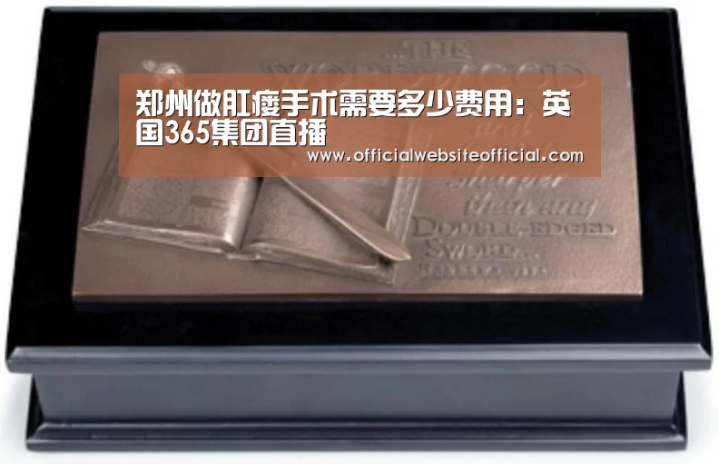 郑州做肛瘘手术需要多少费用:英国365集团直播(图1) 英国上市公司365