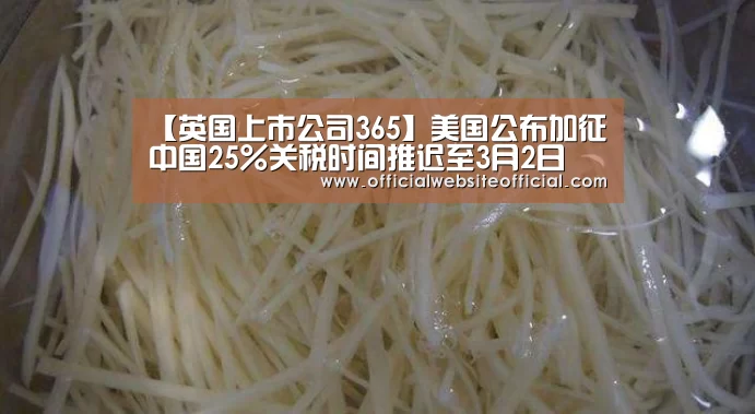 【英国上市公司365】美国公布加征中国25%关税时间推迟至3月2日(图2) 英国365集团