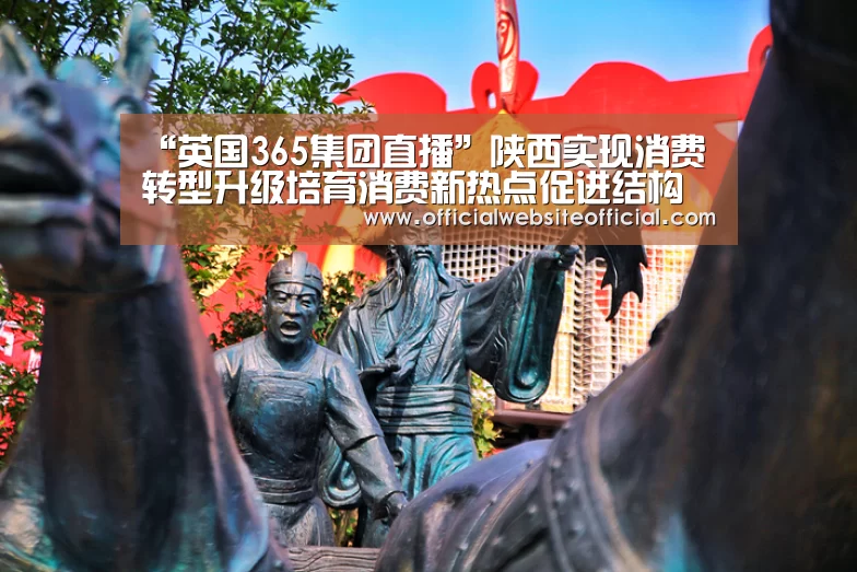 “英国365集团直播”陕西实现消费转型升级培育消费新热点促进结构转型(图1) 英国上市公司365