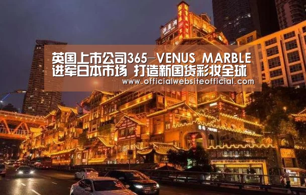 英国上市公司365-VENUS MARBLE进军日本市场 打造新国货彩妆全球影响力(图2) 英国365集团直播