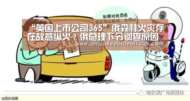 “英国上市公司365”俄森林火灾存在故意纵火?俄总理下令调查原因(图1) 英国365集团官网